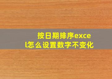 按日期排序excel怎么设置数字不变化