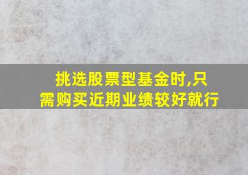 挑选股票型基金时,只需购买近期业绩较好就行