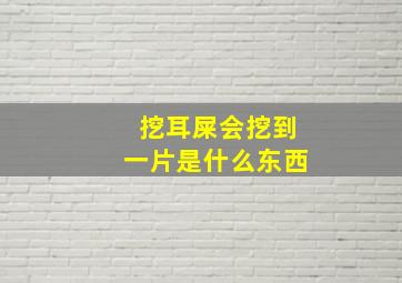 挖耳屎会挖到一片是什么东西