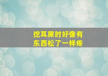 挖耳屎时好像有东西松了一样疼