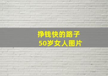 挣钱快的路子50岁女人图片