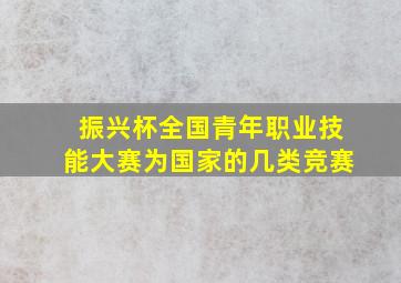 振兴杯全国青年职业技能大赛为国家的几类竞赛