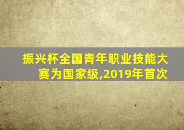 振兴杯全国青年职业技能大赛为国家级,2019年首次