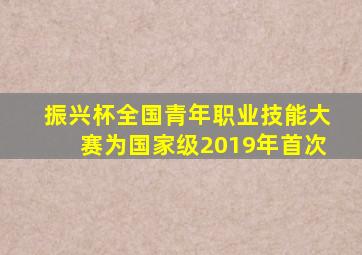 振兴杯全国青年职业技能大赛为国家级2019年首次