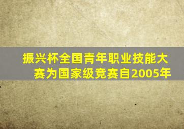 振兴杯全国青年职业技能大赛为国家级竞赛自2005年