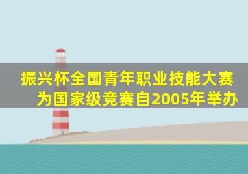 振兴杯全国青年职业技能大赛为国家级竞赛自2005年举办