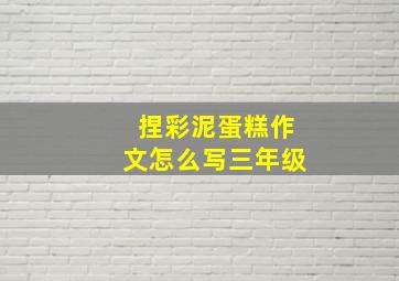 捏彩泥蛋糕作文怎么写三年级