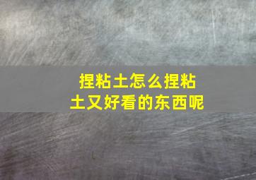 捏粘土怎么捏粘土又好看的东西呢