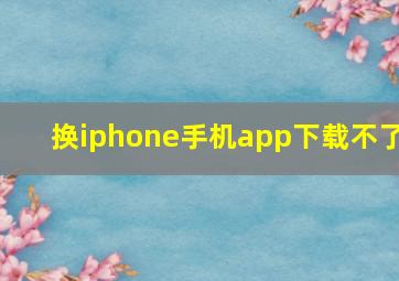 换iphone手机app下载不了