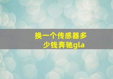 换一个传感器多少钱奔驰gla