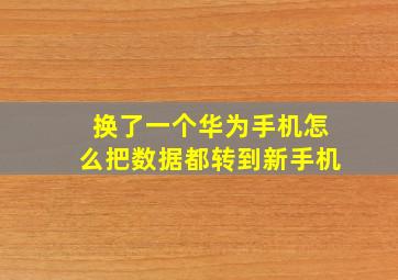 换了一个华为手机怎么把数据都转到新手机