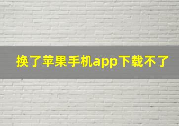 换了苹果手机app下载不了