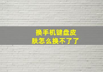 换手机键盘皮肤怎么换不了了