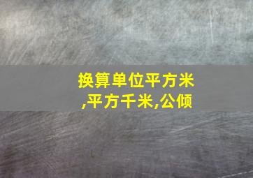 换算单位平方米,平方千米,公倾