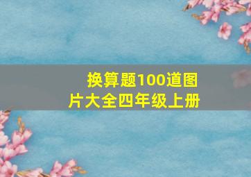 换算题100道图片大全四年级上册