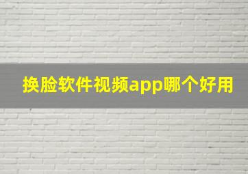 换脸软件视频app哪个好用