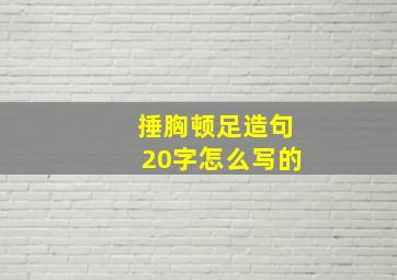 捶胸顿足造句20字怎么写的