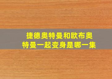 捷德奥特曼和欧布奥特曼一起变身是哪一集