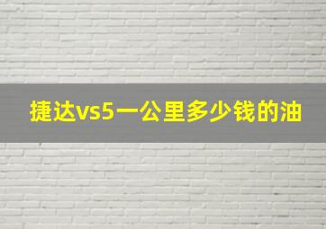 捷达vs5一公里多少钱的油