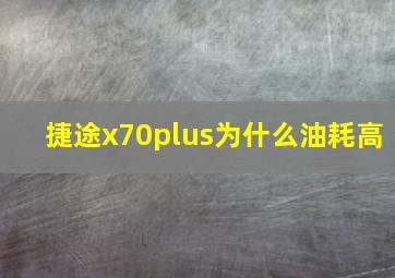 捷途x70plus为什么油耗高