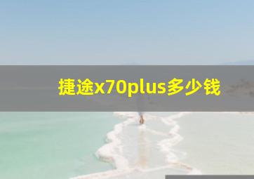 捷途x70plus多少钱