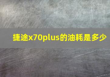 捷途x70plus的油耗是多少