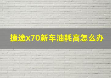 捷途x70新车油耗高怎么办