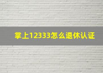 掌上12333怎么退休认证