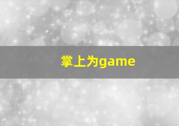 掌上为game