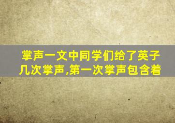 掌声一文中同学们给了英子几次掌声,第一次掌声包含着