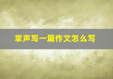 掌声写一篇作文怎么写