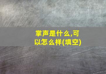 掌声是什么,可以怎么样(填空)