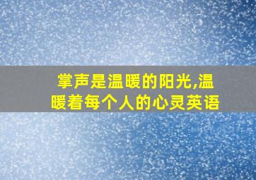 掌声是温暖的阳光,温暖着每个人的心灵英语