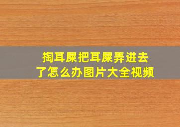 掏耳屎把耳屎弄进去了怎么办图片大全视频