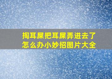 掏耳屎把耳屎弄进去了怎么办小妙招图片大全