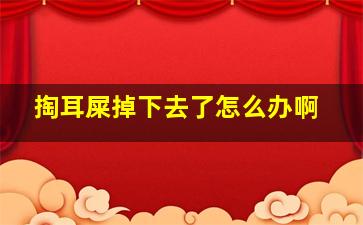 掏耳屎掉下去了怎么办啊