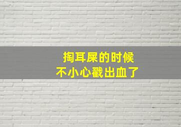 掏耳屎的时候不小心戳出血了