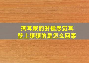 掏耳屎的时候感觉耳壁上硬硬的是怎么回事