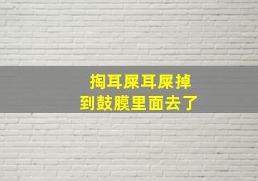 掏耳屎耳屎掉到鼓膜里面去了