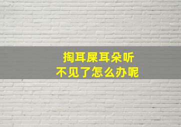 掏耳屎耳朵听不见了怎么办呢