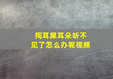 掏耳屎耳朵听不见了怎么办呢视频