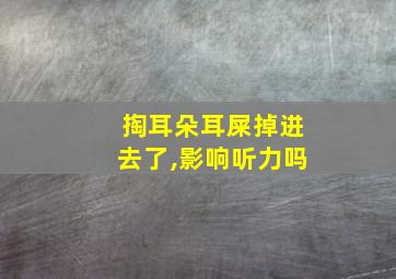 掏耳朵耳屎掉进去了,影响听力吗