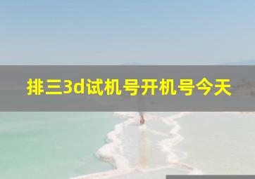 排三3d试机号开机号今天