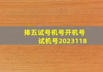 排五试号机号开机号试机号2023118