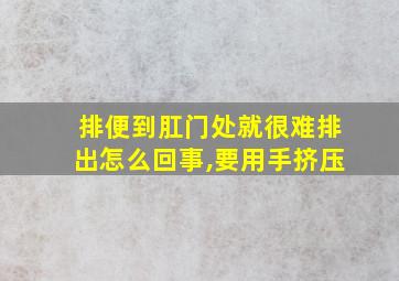 排便到肛门处就很难排出怎么回事,要用手挤压