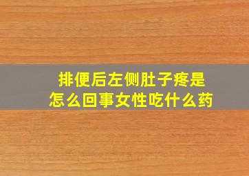 排便后左侧肚子疼是怎么回事女性吃什么药