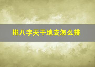 排八字天干地支怎么排