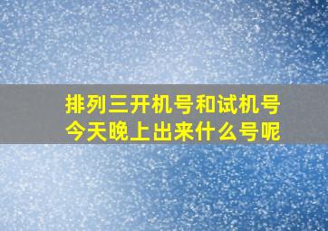 排列三开机号和试机号今天晚上出来什么号呢