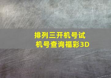 排列三开机号试机号查询福彩3D