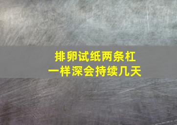 排卵试纸两条杠一样深会持续几天